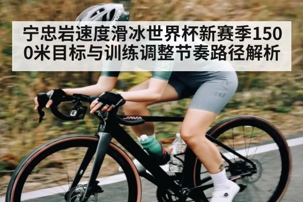 宁忠岩速度滑冰世界杯新赛季1500米目标与训练调整节奏路径解析